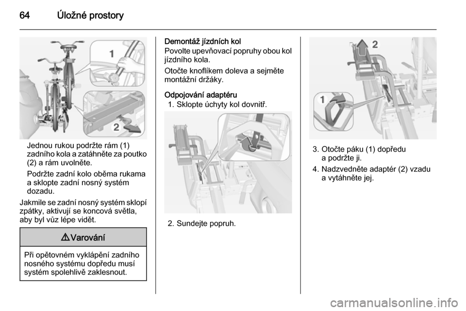 OPEL ADAM 2015.5  Uživatelská příručka (in Czech) 64Úložné prostory
Jednou rukou podržte rám (1)
zadního kola a zatáhněte za poutko
(2) a rám uvolněte.
Podržte zadní kolo oběma rukama a sklopte zadní nosný systém
dozadu.
Jakmile se za