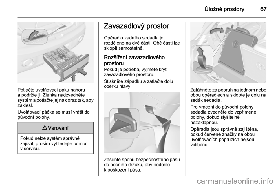 OPEL ADAM 2015.5  Uživatelská příručka (in Czech) Úložné prostory67
Potlačte uvolňovací páku nahoru
a podržte ji. Zlehka nadzvedněte
systém a potlačte jej na doraz tak, aby zaklesl.
Uvolňovací páčka se musí vrátit do
původní polohy