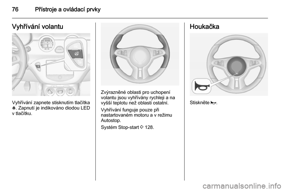 OPEL ADAM 2015.5 Uživatelská příručka (in Czech) 76Přístroje a ovládací prvkyVyhřívání volantu
Vyhřívání zapnete stisknutím tlačítka
* . Zapnutí je indikováno diodou LED
v tlačítku.
Zvýrazněné oblasti pro uchopení
volantu jsou OPEL ADAM 2015.5 Uživatelská příručka (in Czech) 76Přístroje a ovládací prvkyVyhřívání volantu
Vyhřívání zapnete stisknutím tlačítka
* . Zapnutí je indikováno diodou LED
v tlačítku.
Zvýrazněné oblasti pro uchopení
volantu jsou