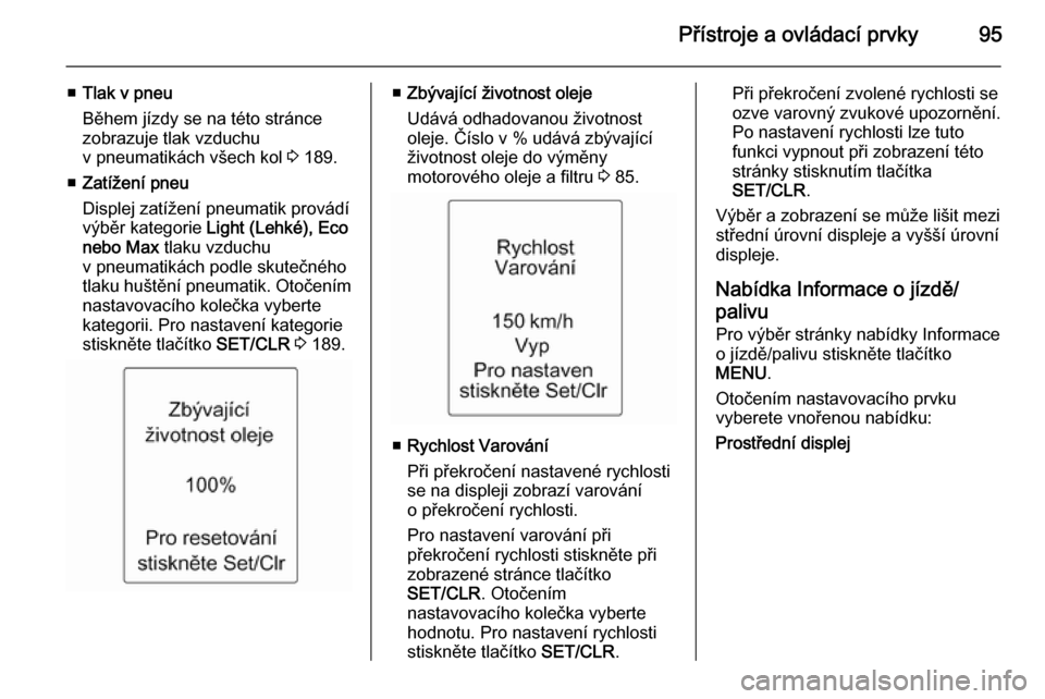 OPEL ADAM 2015.5  Uživatelská příručka (in Czech) Přístroje a ovládací prvky95
■Tlak v pneu
Během jízdy se na této stránce
zobrazuje tlak vzduchu
v pneumatikách všech kol  3 189.
■ Zatížení pneu
Displej zatížení pneumatik provád�
