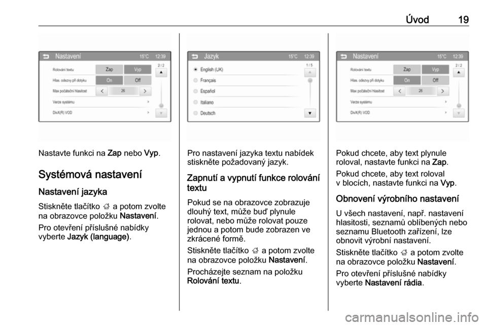 OPEL ADAM 2016  Příručka k informačnímu systému (in Czech) Úvod19
Nastavte funkci na Zap nebo  Vyp.
Systémová nastavení
Nastavení jazyka
Stiskněte tlačítko  ; a potom zvolte
na obrazovce položku  Nastavení.
Pro otevření příslušné nabídky
vybe