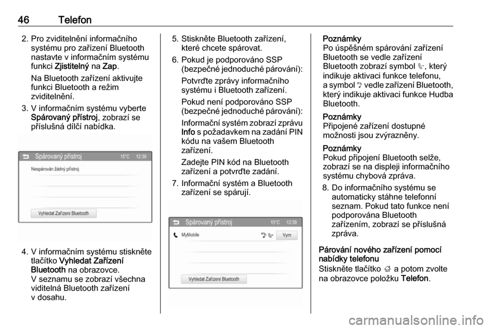 OPEL ADAM 2016  Příručka k informačnímu systému (in Czech) 46Telefon2. Pro zviditelnění informačníhosystému pro zařízení Bluetooth
nastavte v informačním systému
funkci  Zjistitelný  na Zap .
Na Bluetooth zařízení aktivujte
funkci Bluetooth a r