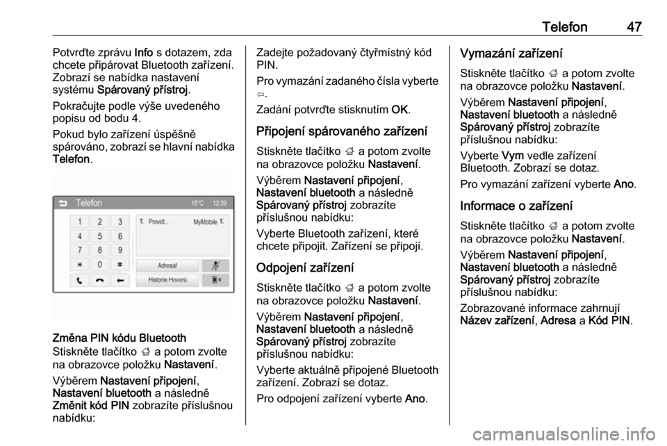 OPEL ADAM 2016  Příručka k informačnímu systému (in Czech) Telefon47Potvrďte zprávu Info s dotazem, zda
chcete připárovat Bluetooth zařízení. Zobrazí se nabídka nastavení
systému  Spárovaný přístroj .
Pokračujte podle výše uvedeného popisu 