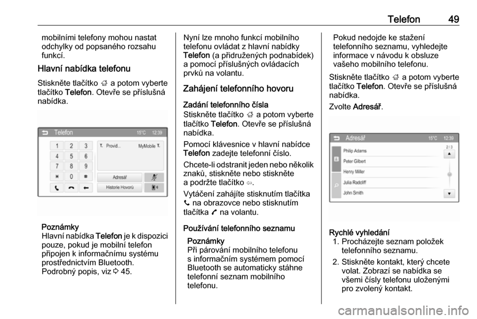OPEL ADAM 2016  Příručka k informačnímu systému (in Czech) Telefon49mobilními telefony mohou nastat
odchylky od popsaného rozsahu
funkcí.
Hlavní nabídka telefonu
Stiskněte tlačítko  ; a potom vyberte
tlačítko  Telefon. Otevře se příslušná
nabí