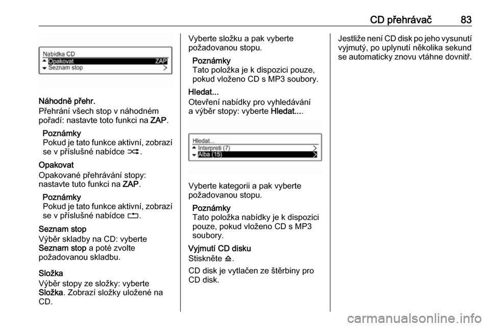 OPEL ADAM 2016  Příručka k informačnímu systému (in Czech) CD přehrávač83
Náhodně přehr.
Přehrání všech stop v náhodném
pořadí: nastavte toto funkci na  ZAP.
Poznámky
Pokud je tato funkce aktivní, zobrazí se v příslušné nabídce  2.
Opako