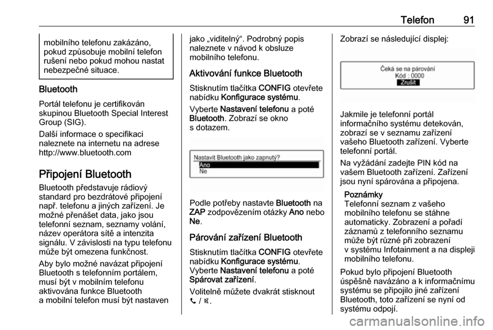 OPEL ADAM 2016  Příručka k informačnímu systému (in Czech) Telefon91mobilního telefonu zakázáno,
pokud způsobuje mobilní telefon
rušení nebo pokud mohou nastat
nebezpečné situace.
Bluetooth
Portál telefonu je certifikován
skupinou Bluetooth Special