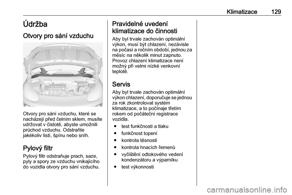 OPEL ADAM 2016 Uživatelská příručka (in Czech) Klimatizace129Údržba
Otvory pro sání vzduchu
Otvory pro sání vzduchu, které se
nacházejí před čelním sklem, musíte
udržovat v čistotě, abyste umožnili
průchod vzduchu. Odstraňte
jak OPEL ADAM 2016 Uživatelská příručka (in Czech) Klimatizace129Údržba
Otvory pro sání vzduchu
Otvory pro sání vzduchu, které se
nacházejí před čelním sklem, musíte
udržovat v čistotě, abyste umožnili
průchod vzduchu. Odstraňte
jak