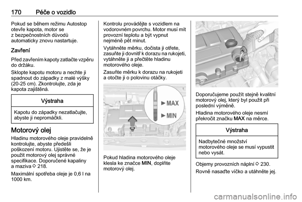 OPEL ADAM 2016  Uživatelská příručka (in Czech) 170Péče o vozidloPokud se během režimu Autostop
otevře kapota, motor se
z bezpečnostních důvodů
automaticky znovu nastartuje.
Zavření
Před zavřením kapoty zatlačte vzpěru
do držáku.
