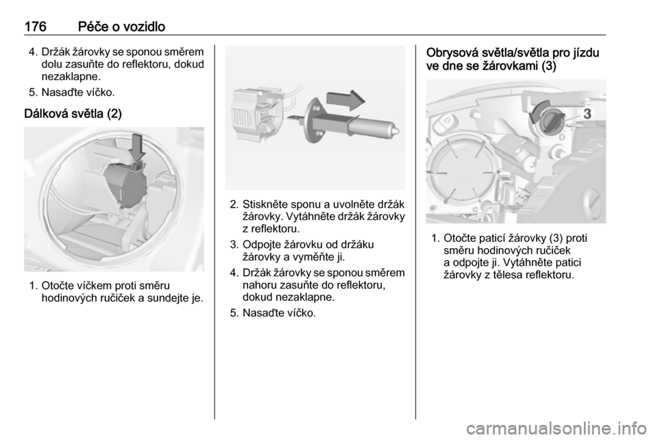 OPEL ADAM 2016  Uživatelská příručka (in Czech) 176Péče o vozidlo4.Držák žárovky se sponou směrem
dolu zasuňte do reflektoru, dokud
nezaklapne.
5. Nasaďte víčko.
Dálková světla (2)
1. Otočte víčkem proti směru hodinových ručiče