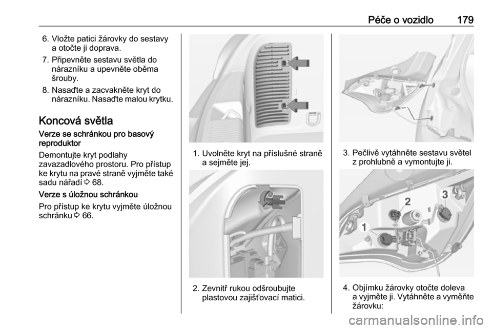 OPEL ADAM 2016  Uživatelská příručka (in Czech) Péče o vozidlo1796. Vložte patici žárovky do sestavya otočte ji doprava.
7. Připevněte sestavu světla do nárazníku a upevněte oběma
šrouby.
8. Nasaďte a zacvakněte kryt do nárazníku.