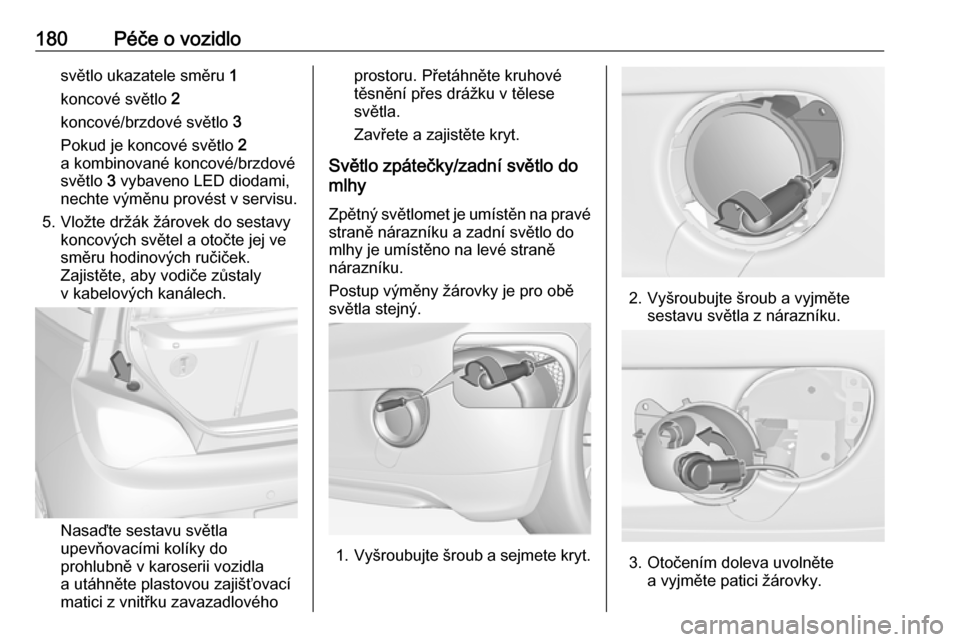 OPEL ADAM 2016  Uživatelská příručka (in Czech) 180Péče o vozidlosvětlo ukazatele směru 1
koncové světlo  2
koncové/brzdové světlo  3
Pokud je koncové světlo  2
a kombinované koncové/brzdové
světlo  3 vybaveno LED diodami,
nechte vý