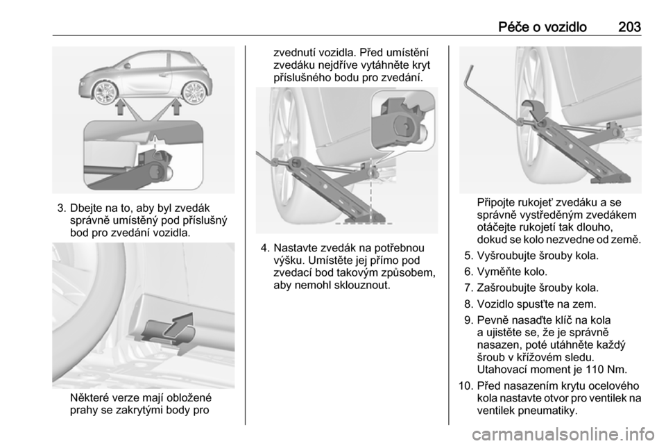 OPEL ADAM 2016  Uživatelská příručka (in Czech) Péče o vozidlo203
3. Dbejte na to, aby byl zvedáksprávně umístěný pod příslušný
bod pro zvedání vozidla.
Některé verze mají obložené
prahy se zakrytými body pro
zvednutí vozidla. 