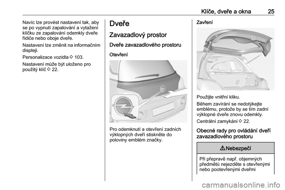OPEL ADAM 2016 Uživatelská příručka (in Czech) Klíče, dveře a okna25Navíc lze provést nastavení tak, aby
se po vypnutí zapalování a vytažení
klíčku ze zapalování odemkly dveře
řidiče nebo oboje dveře.
Nastavení lze změnit na i OPEL ADAM 2016 Uživatelská příručka (in Czech) Klíče, dveře a okna25Navíc lze provést nastavení tak, aby
se po vypnutí zapalování a vytažení
klíčku ze zapalování odemkly dveře
řidiče nebo oboje dveře.
Nastavení lze změnit na i