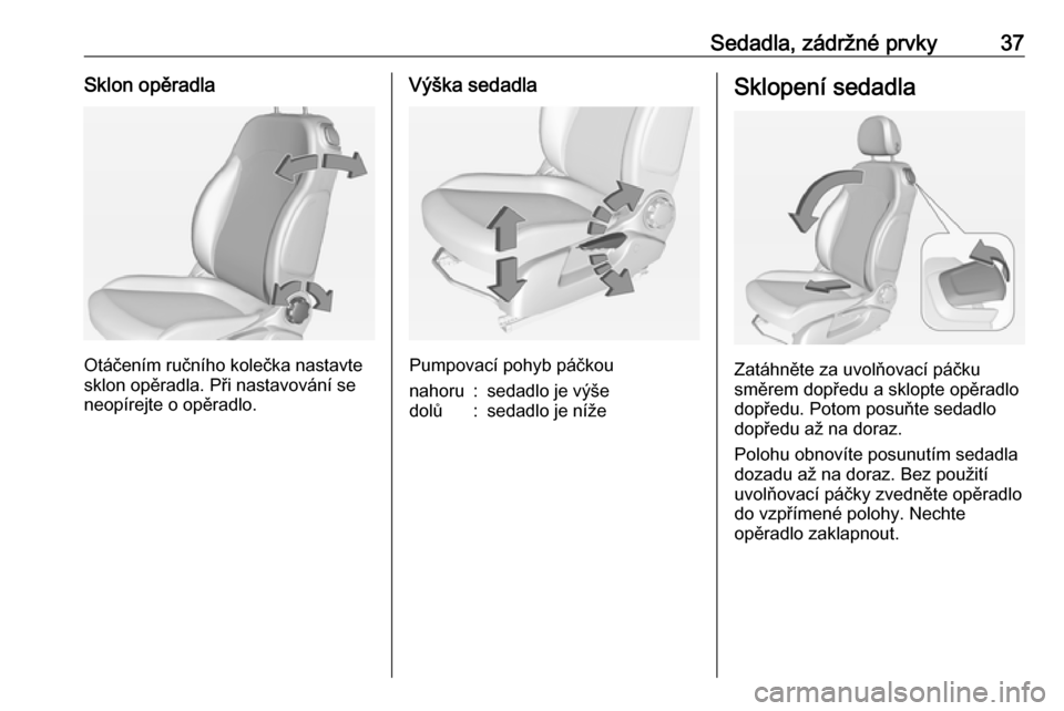 OPEL ADAM 2016  Uživatelská příručka (in Czech) Sedadla, zádržné prvky37Sklon opěradla
Otáčením ručního kolečka nastavte
sklon opěradla. Při nastavování se
neopírejte o opěradlo.
Výška sedadla
Pumpovací pohyb páčkou
nahoru:seda