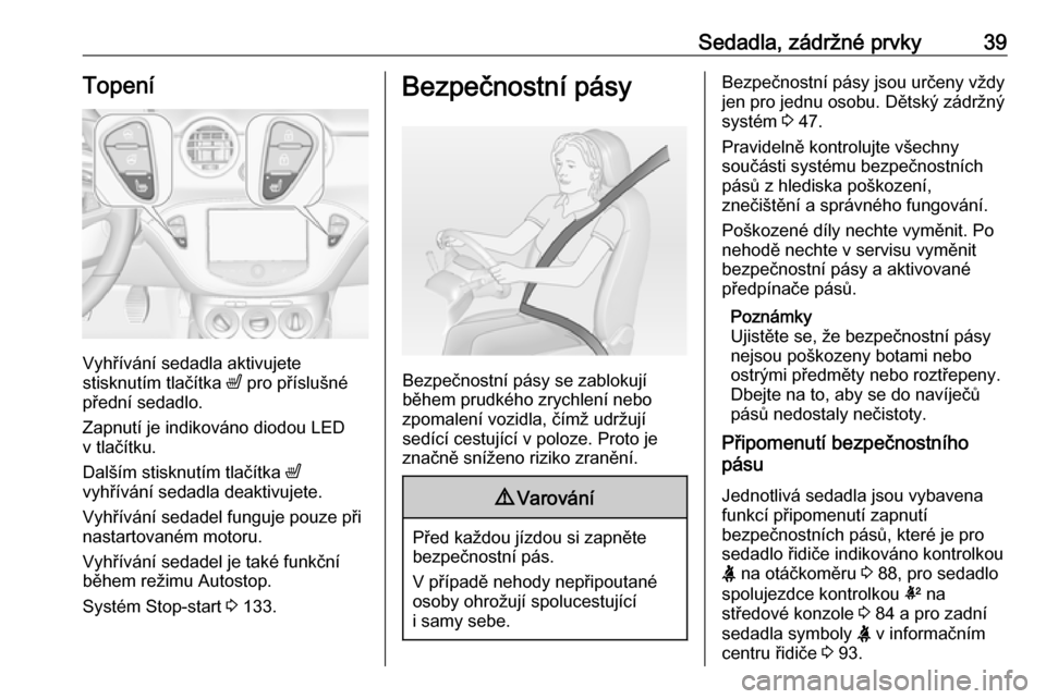 OPEL ADAM 2016  Uživatelská příručka (in Czech) Sedadla, zádržné prvky39Topení
Vyhřívání sedadla aktivujete
stisknutím tlačítka  ß pro příslušné
přední sedadlo.
Zapnutí je indikováno diodou LED
v tlačítku.
Dalším stisknutím
