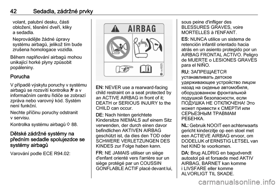OPEL ADAM 2016  Uživatelská příručka (in Czech) 42Sedadla, zádržné prvkyvolant, palubní desku, části
obložení, těsnění dveří, kliky
a sedadla.
Neprovádějte žádné úpravy
systému airbagů, jelikož tím bude
zrušena homologace vo