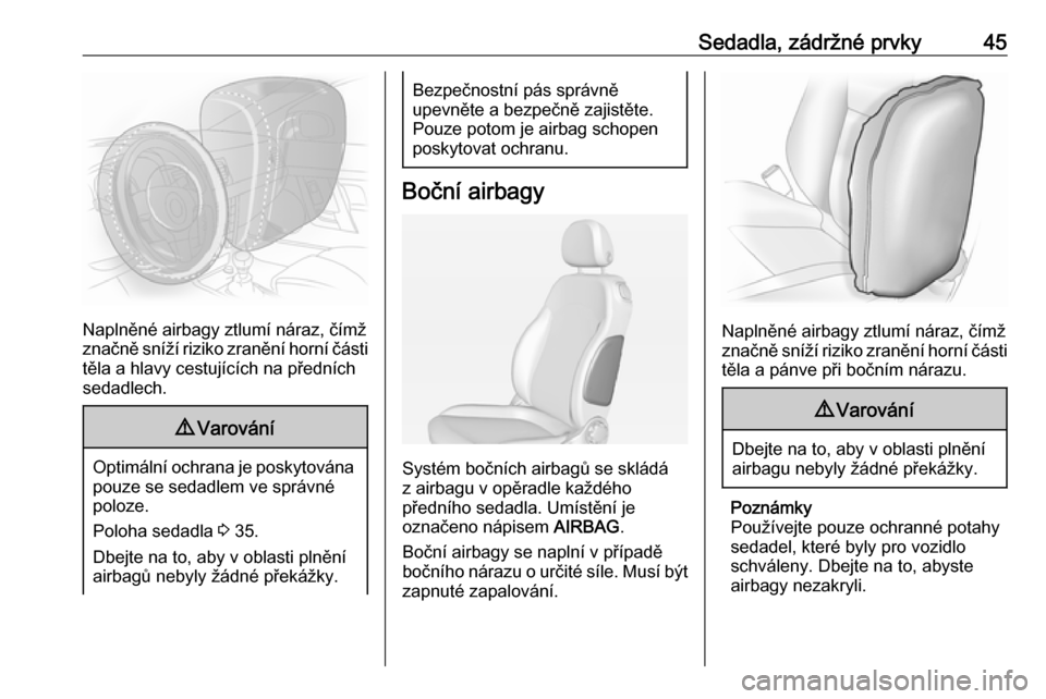 OPEL ADAM 2016  Uživatelská příručka (in Czech) Sedadla, zádržné prvky45
Naplněné airbagy ztlumí náraz, čímž
značně sníží riziko zranění horní části
těla a hlavy cestujících na předních
sedadlech.
9 Varování
Optimální o
