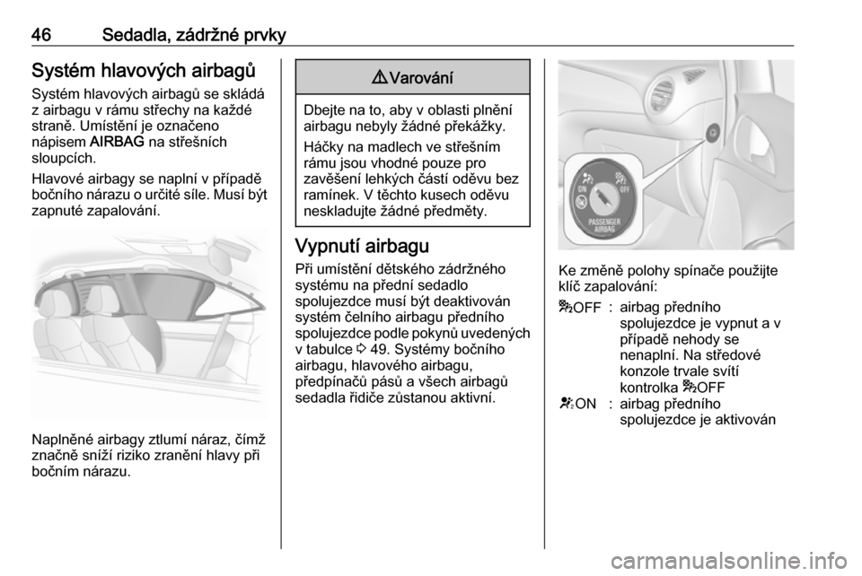 OPEL ADAM 2016  Uživatelská příručka (in Czech) 46Sedadla, zádržné prvkySystém hlavových airbagů
Systém hlavových airbagů se skládá
z airbagu v rámu střechy na každé
straně. Umístění je označeno
nápisem  AIRBAG na střešních
