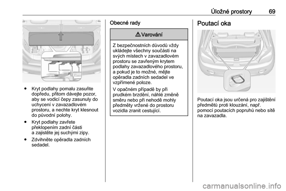 OPEL ADAM 2016  Uživatelská příručka (in Czech) Úložné prostory69
● Kryt podlahy pomalu zasuňtedopředu, přitom dávejte pozor,
aby se vodicí čepy zasunuly do
uchycení v zavazadlovém
prostoru, a nechte kryt klesnout
do původní polohy.
