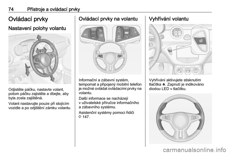 OPEL ADAM 2016  Uživatelská příručka (in Czech) 74Přístroje a ovládací prvkyOvládací prvky
Nastavení polohy volantu
Odjistěte páčku, nastavte volant,
potom páčku zajistěte a dbejte, aby
byla zcela zajištěná.
Volant nastavujte pouze 