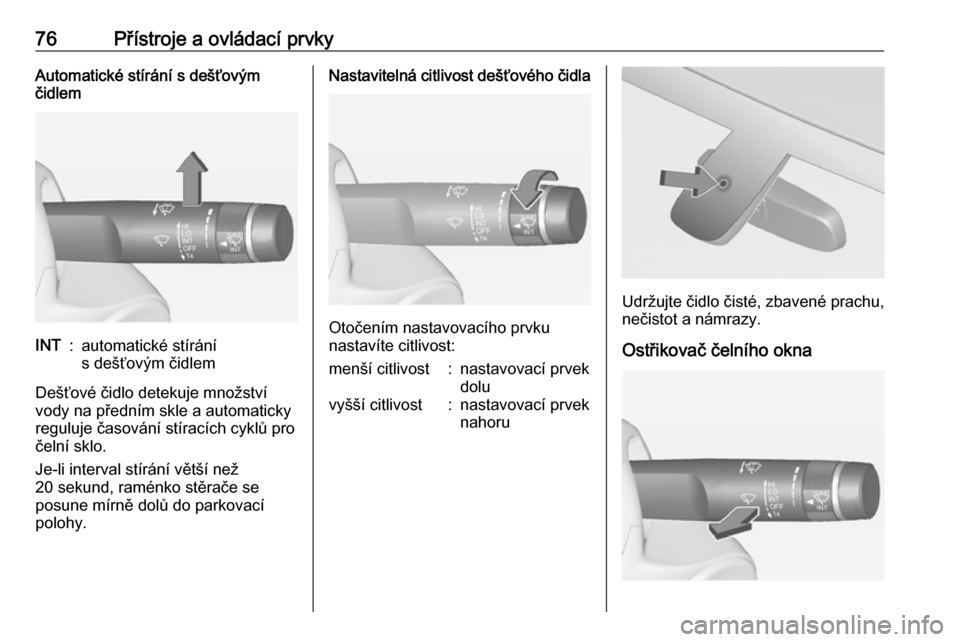 OPEL ADAM 2016  Uživatelská příručka (in Czech) 76Přístroje a ovládací prvkyAutomatické stírání s dešťovým
čidlemINT:automatické stírání
s dešťovým čidlem
Dešťové čidlo detekuje množství
vody na předním skle a automatick