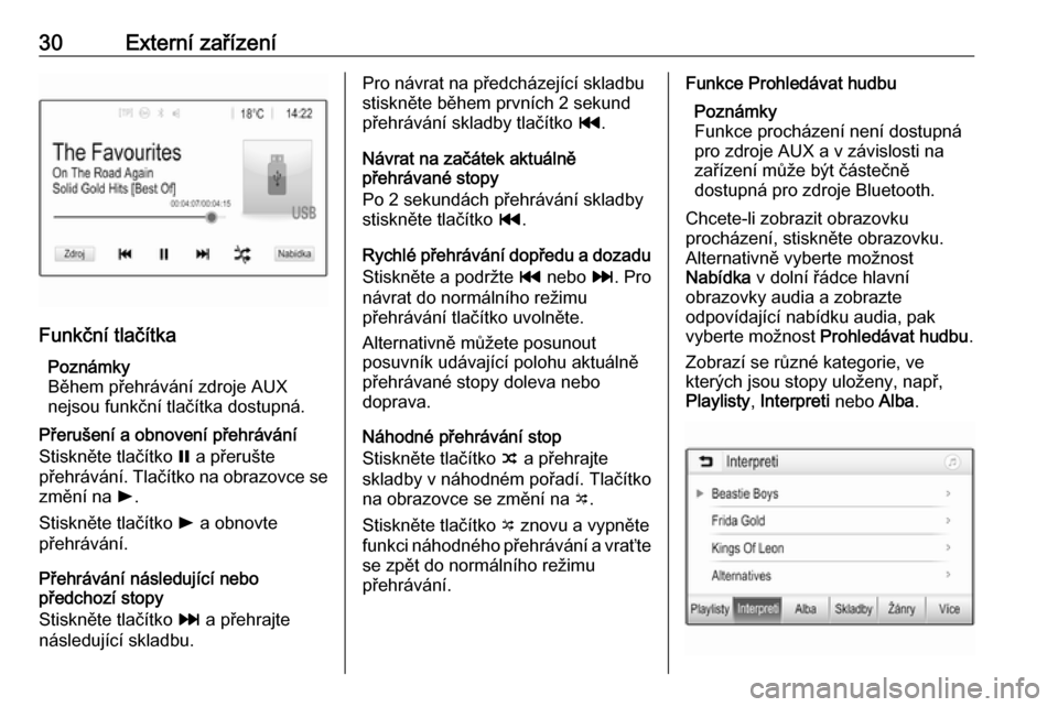 OPEL ADAM 2016.5  Příručka k informačnímu systému (in Czech) 30Externí zařízení
Funkční tlačítkaPoznámky
Během přehrávání zdroje AUX
nejsou funkční tlačítka dostupná.
Přerušení a obnovení přehrávání
Stiskněte tlačítko  = a přeruš