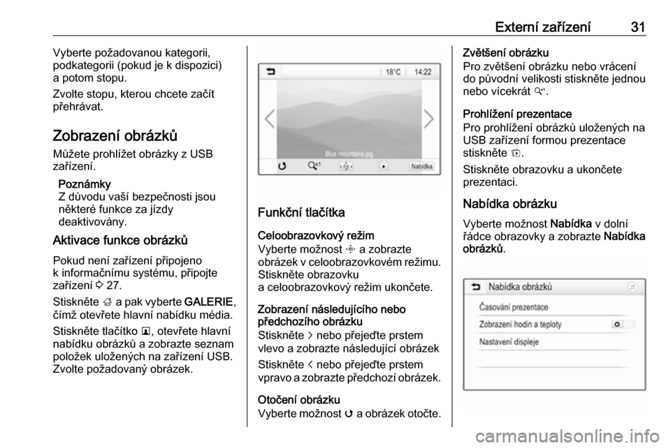 OPEL ADAM 2016.5  Příručka k informačnímu systému (in Czech) Externí zařízení31Vyberte požadovanou kategorii,
podkategorii (pokud je k dispozici)
a potom stopu.
Zvolte stopu, kterou chcete začít
přehrávat.
Zobrazení obrázků
Můžete prohlížet obr�