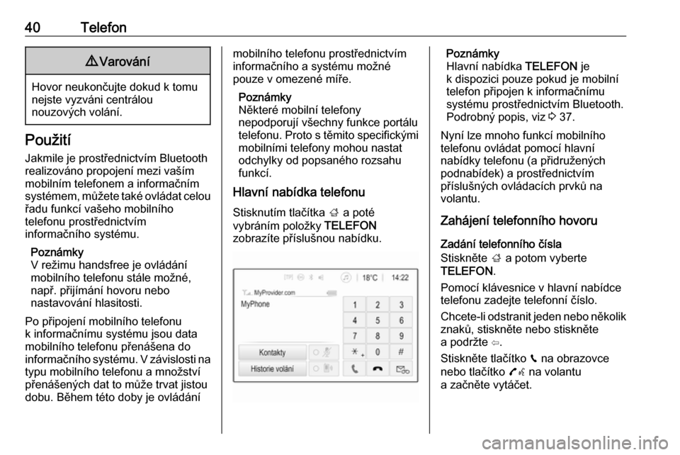 OPEL ADAM 2016.5  Příručka k informačnímu systému (in Czech) 40Telefon9Varování
Hovor neukončujte dokud k tomu
nejste vyzváni centrálou
nouzových volání.
Použití
Jakmile je prostřednictvím Bluetooth
realizováno propojení mezi vaším
mobilním tel