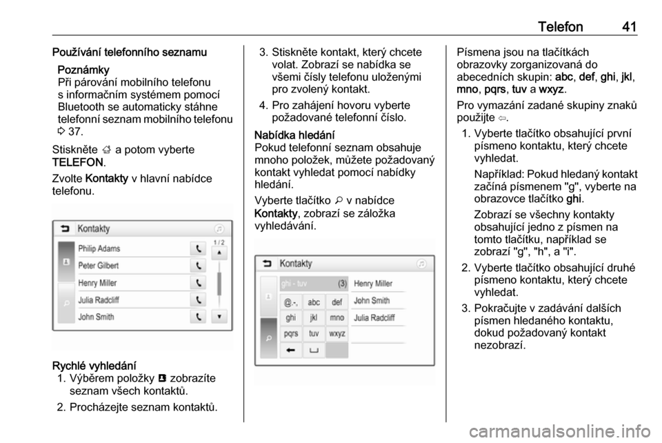 OPEL ADAM 2016.5  Příručka k informačnímu systému (in Czech) Telefon41Používání telefonního seznamuPoznámky
Při párování mobilního telefonu
s informačním systémem pomocí
Bluetooth se automaticky stáhne
telefonní seznam mobilního telefonu
3  37
