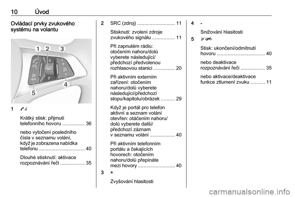 OPEL ADAM 2016.5 Příručka k informačnímu systému (in Czech) 10ÚvodOvládací prvky zvukového
systému na volantu
1 7w
Krátký stisk: přijmutí
telefonního hovoru ................36
nebo vytočení posledního
čísla v seznamu volání,
když je zobrazena OPEL ADAM 2016.5 Příručka k informačnímu systému (in Czech) 10ÚvodOvládací prvky zvukového
systému na volantu
1 7w
Krátký stisk: přijmutí
telefonního hovoru ................36
nebo vytočení posledního
čísla v seznamu volání,
když je zobrazena