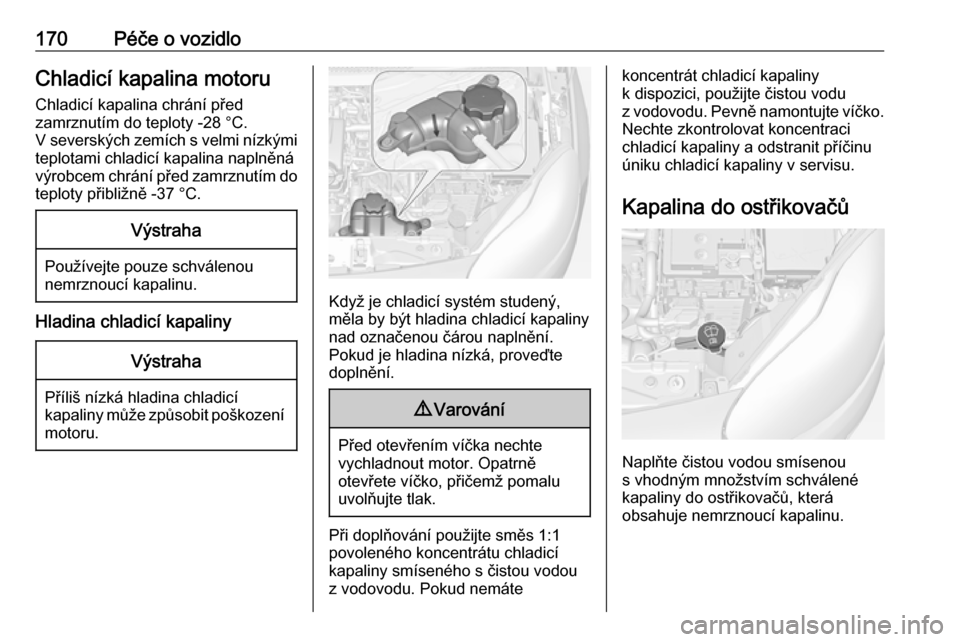 OPEL ADAM 2016.5  Uživatelská příručka (in Czech) 170Péče o vozidloChladicí kapalina motoruChladicí kapalina chrání před
zamrznutím do teploty -28 °C.
V severských zemích s velmi nízkými
teplotami chladicí kapalina naplněná
výrobcem 