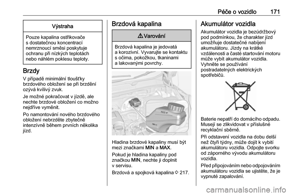 OPEL ADAM 2016.5  Uživatelská příručka (in Czech) Péče o vozidlo171Výstraha
Pouze kapalina ostřikovače
s dostatečnou koncentrací
nemrznoucí směsi poskytuje
ochranu při nízkých teplotách
nebo náhlém poklesu teploty.
Brzdy
V případě m