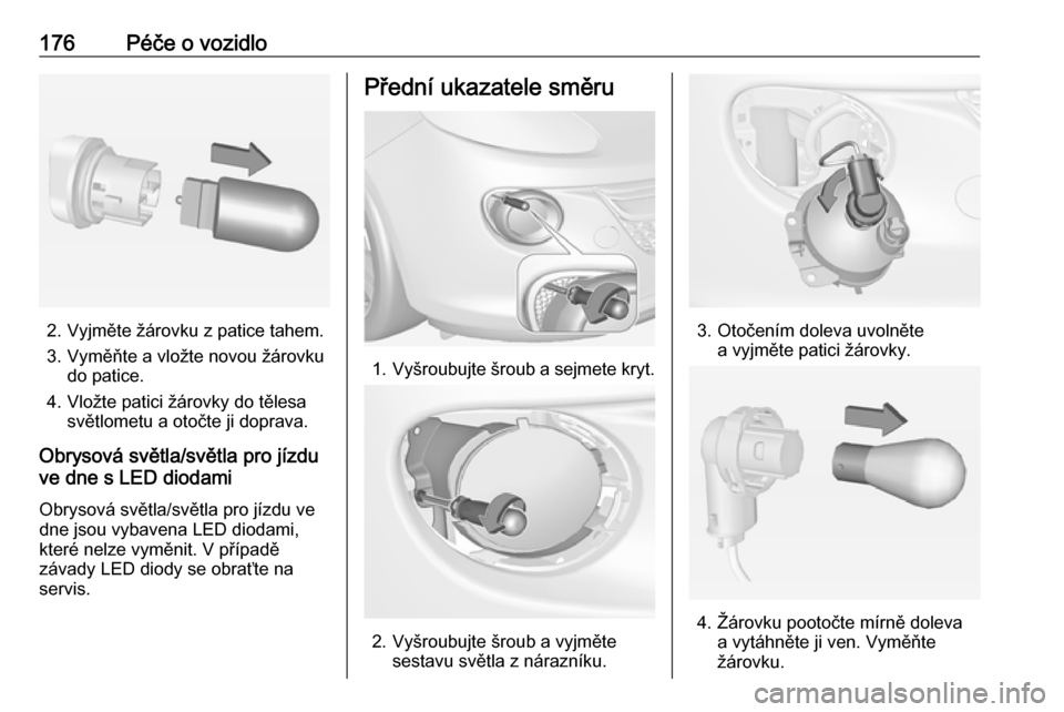 OPEL ADAM 2016.5  Uživatelská příručka (in Czech) 176Péče o vozidlo
2. Vyjměte žárovku z patice tahem.
3. Vyměňte a vložte novou žárovku do patice.
4. Vložte patici žárovky do tělesa světlometu a otočte ji doprava.
Obrysová světla/s