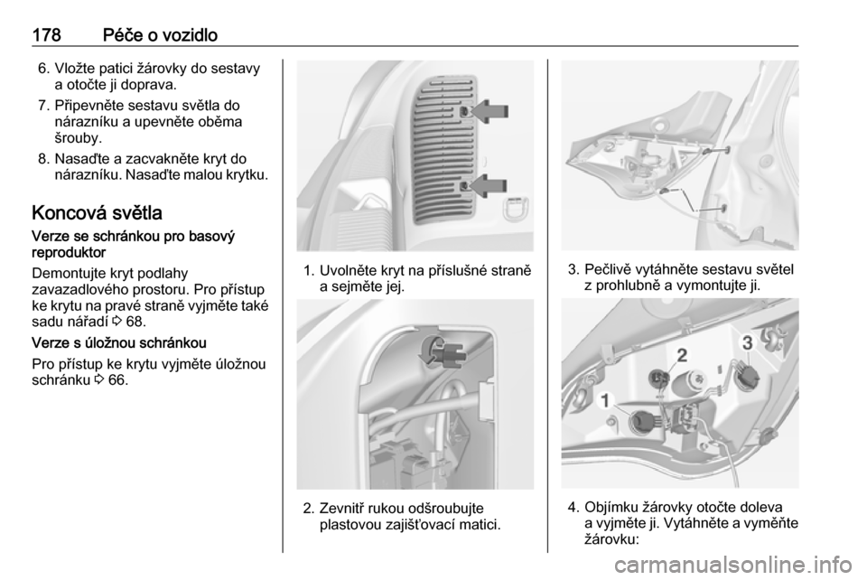 OPEL ADAM 2016.5  Uživatelská příručka (in Czech) 178Péče o vozidlo6. Vložte patici žárovky do sestavya otočte ji doprava.
7. Připevněte sestavu světla do nárazníku a upevněte oběma
šrouby.
8. Nasaďte a zacvakněte kryt do nárazníku.
