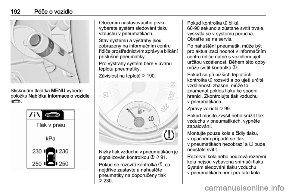 OPEL ADAM 2016.5  Uživatelská příručka (in Czech) 192Péče o vozidlo
Stisknutím tlačítka MENU vyberte
položku  Nabídka Informace o vozidle
X .
Otočením nastavovacího prvku
vyberete systém sledování tlaku
vzduchu v pneumatikách.
Stav syst