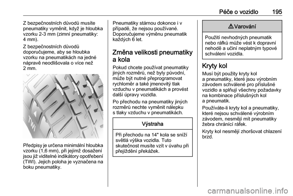 OPEL ADAM 2016.5  Uživatelská příručka (in Czech) Péče o vozidlo195Z bezpečnostních důvodů musíte
pneumatiky vyměnit, když je hloubka
vzorku 2-3 mm (zimní pneumatiky:
4 mm).
Z bezpečnostních důvodů
doporučujeme, aby se hloubka
vzorku n