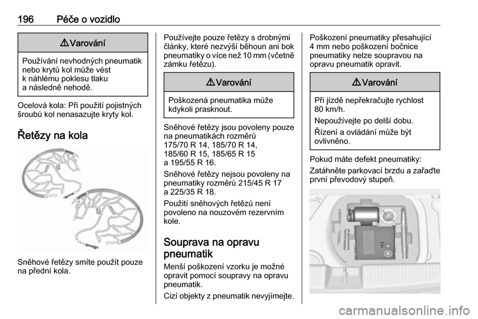 OPEL ADAM 2016.5  Uživatelská příručka (in Czech) 196Péče o vozidlo9Varování
Používání nevhodných pneumatik
nebo krytů kol může vést
k náhlému poklesu tlaku
a následně nehodě.
Ocelová kola: Při použití pojistných
šroubů kol n