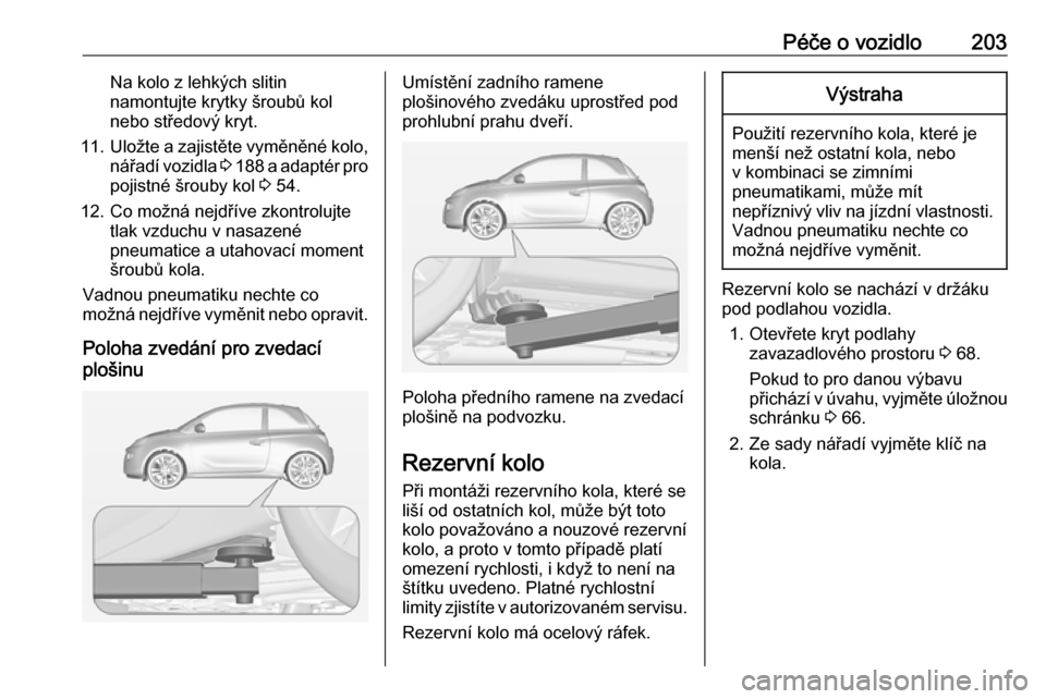 OPEL ADAM 2016.5 Uživatelská příručka (in Czech) Péče o vozidlo203Na kolo z lehkých slitin
namontujte krytky šroubů kol
nebo středový kryt.
11. Uložte a zajistěte vyměněné kolo,
nářadí vozidla 3 188 a adaptér pro
pojistné šrouby OPEL ADAM 2016.5 Uživatelská příručka (in Czech) Péče o vozidlo203Na kolo z lehkých slitin
namontujte krytky šroubů kol
nebo středový kryt.
11. Uložte a zajistěte vyměněné kolo,
nářadí vozidla 3 188 a adaptér pro
pojistné šrouby