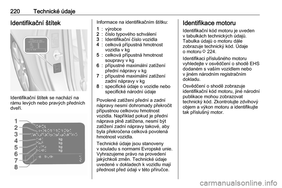 OPEL ADAM 2016.5  Uživatelská příručka (in Czech) 220Technické údajeIdentifikační štítek
Identifikační štítek se nachází na
rámu levých nebo pravých předních
dveří.
Informace na identifikačním štítku:1:výrobce2:číslo typové