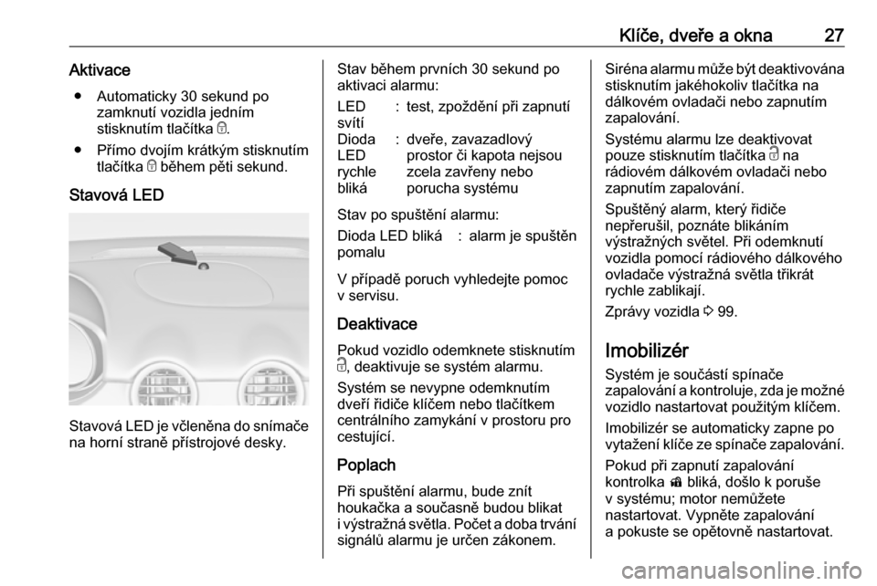 OPEL ADAM 2016.5 Uživatelská příručka (in Czech) Klíče, dveře a okna27Aktivace● Automaticky 30 sekund po zamknutí vozidla jedním
stisknutím tlačítka e.
● Přímo dvojím krátkým stisknutím tlačítka e během pěti sekund.
Stavová OPEL ADAM 2016.5 Uživatelská příručka (in Czech) Klíče, dveře a okna27Aktivace● Automaticky 30 sekund po zamknutí vozidla jedním
stisknutím tlačítka e.
● Přímo dvojím krátkým stisknutím tlačítka e během pěti sekund.
Stavová