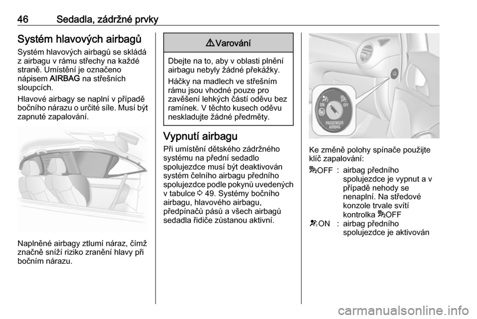 OPEL ADAM 2016.5  Uživatelská příručka (in Czech) 46Sedadla, zádržné prvkySystém hlavových airbagů
Systém hlavových airbagů se skládá
z airbagu v rámu střechy na každé
straně. Umístění je označeno
nápisem  AIRBAG na střešních
