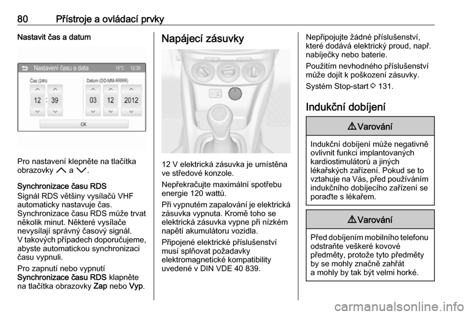 OPEL ADAM 2016.5  Uživatelská příručka (in Czech) 80Přístroje a ovládací prvkyNastavit čas a datum
Pro nastavení klepněte na tlačítka
obrazovky  H a I .
Synchronizace času RDS
Signál RDS většiny vysílačů VHF
automaticky nastavuje čas