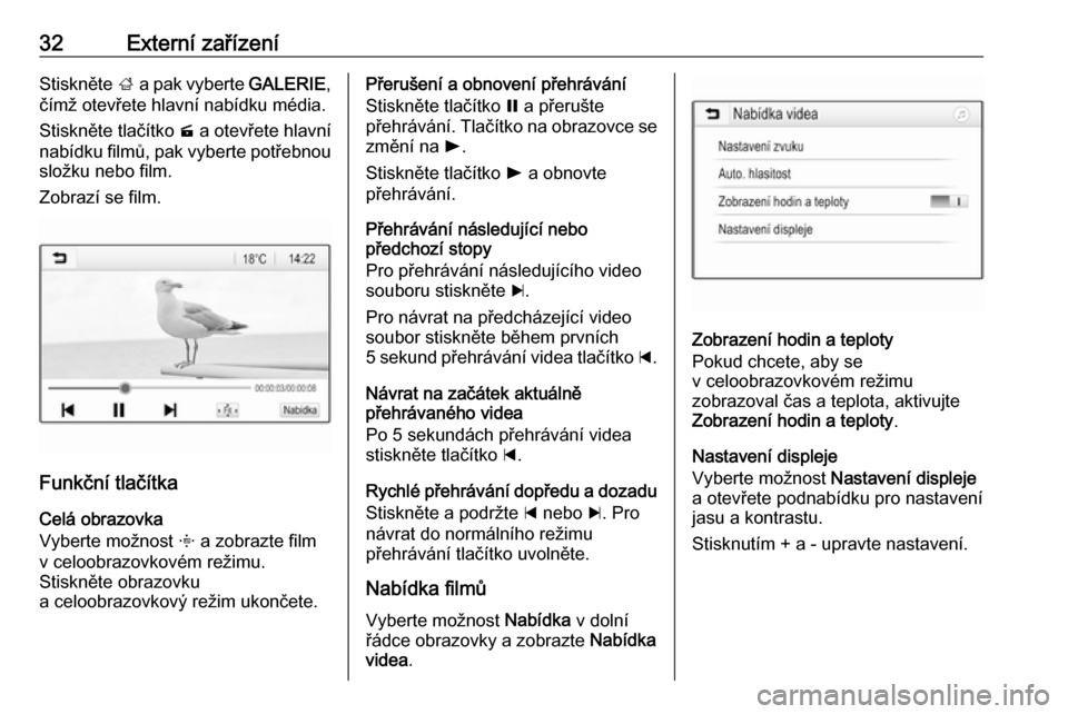 OPEL ADAM 2017  Příručka k informačnímu systému (in Czech) 32Externí zařízeníStiskněte ; a pak vyberte  GALERIE,
čímž otevřete hlavní nabídku média.
Stiskněte tlačítko  m a otevřete hlavní
nabídku filmů, pak vyberte potřebnou
složku nebo 