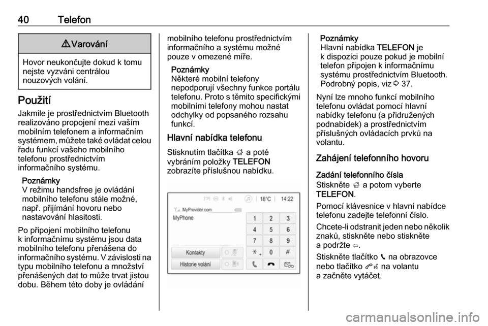 OPEL ADAM 2017  Příručka k informačnímu systému (in Czech) 40Telefon9Varování
Hovor neukončujte dokud k tomu
nejste vyzváni centrálou
nouzových volání.
Použití
Jakmile je prostřednictvím Bluetooth
realizováno propojení mezi vaším
mobilním tel