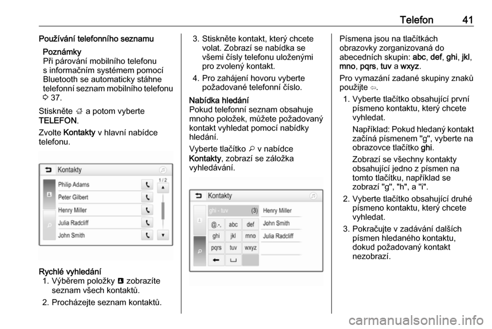 OPEL ADAM 2017  Příručka k informačnímu systému (in Czech) Telefon41Používání telefonního seznamuPoznámky
Při párování mobilního telefonu
s informačním systémem pomocí
Bluetooth se automaticky stáhne
telefonní seznam mobilního telefonu
3  37