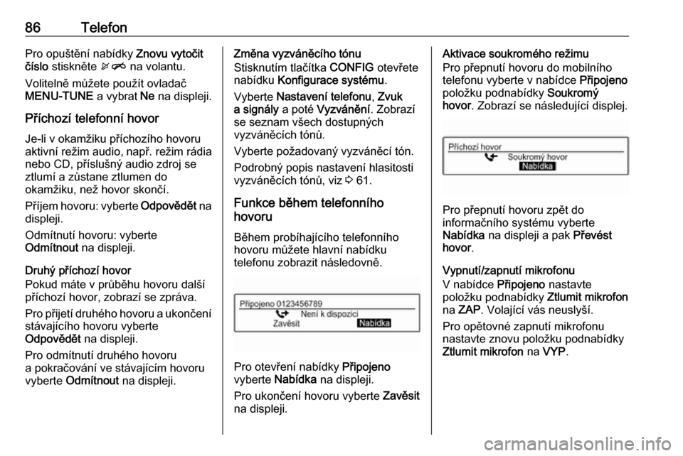 OPEL ADAM 2017  Příručka k informačnímu systému (in Czech) 86TelefonPro opuštění nabídky Znovu vytočit
číslo  stiskněte  xn na volantu.
Volitelně můžete použít ovladač
MENU-TUNE  a vybrat Ne na displeji.
Příchozí telefonní hovor Je-li v okam