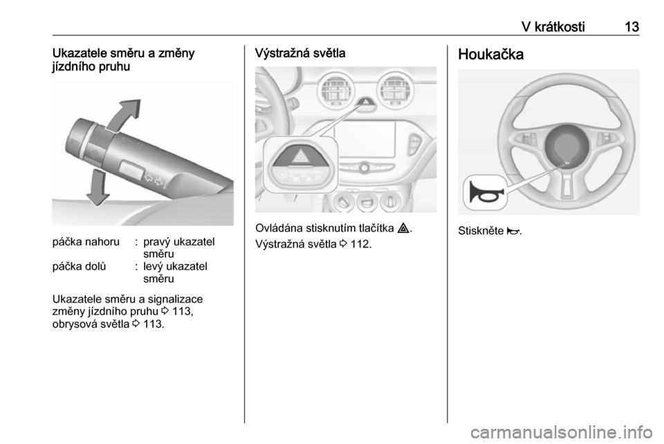 OPEL ADAM 2017  Uživatelská příručka (in Czech) V krátkosti13Ukazatele směru a změny
jízdního pruhupáčka nahoru:pravý ukazatel
směrupáčka dolů:levý ukazatel
směru
Ukazatele směru a signalizace
změny jízdního pruhu  3 113,
obrysov�