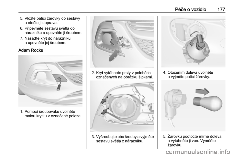 OPEL ADAM 2017  Uživatelská příručka (in Czech) Péče o vozidlo1775. Vložte patici žárovky do sestavya otočte ji doprava.
6. Připevněte sestavu světla do nárazníku a upevněte ji šroubem.
7. Nasaďte kryt do nárazníku a upevněte jej �