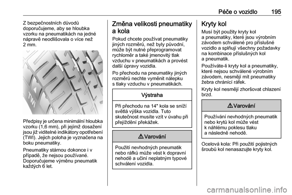 OPEL ADAM 2017  Uživatelská příručka (in Czech) Péče o vozidlo195Z bezpečnostních důvodů
doporučujeme, aby se hloubka
vzorku na pneumatikách na jedné
nápravě neodlišovala o více než
2 mm.
Předpisy je určena minimální hloubka vzork