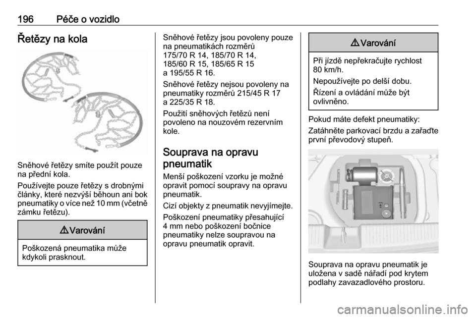 OPEL ADAM 2017  Uživatelská příručka (in Czech) 196Péče o vozidloŘetězy na kola
Sněhové řetězy smíte použít pouze
na přední kola.
Používejte pouze řetězy s drobnými
články, které nezvýší běhoun ani bok pneumatiky o více ne